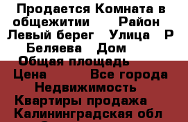 Продается Комната в общежитии    › Район ­ Левый берег › Улица ­ Р.Беляева › Дом ­ 6 › Общая площадь ­ 13 › Цена ­ 460 - Все города Недвижимость » Квартиры продажа   . Калининградская обл.,Светлогорск г.